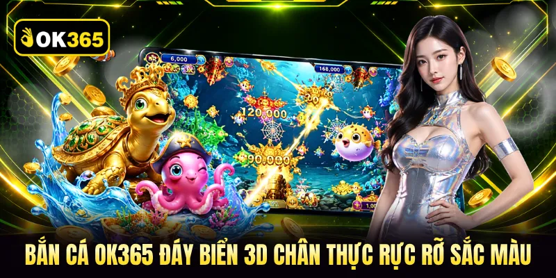 Bắn cá OK365 đáy biển 3D chân thực rực rỡ sắc màu
