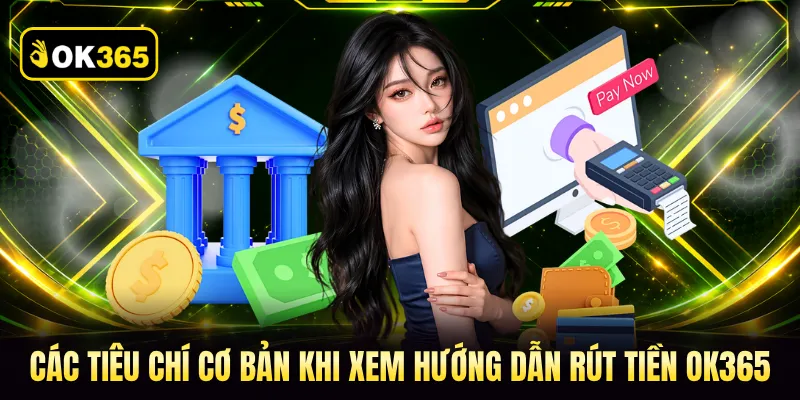 Các tiêu chí cơ bản khi xem hướng dẫn rút tiền OK365