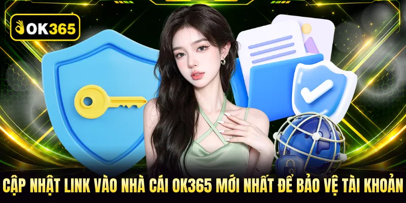 Cập nhật link vào nhà cái OK365 mới nhất để bảo vệ tài khoản