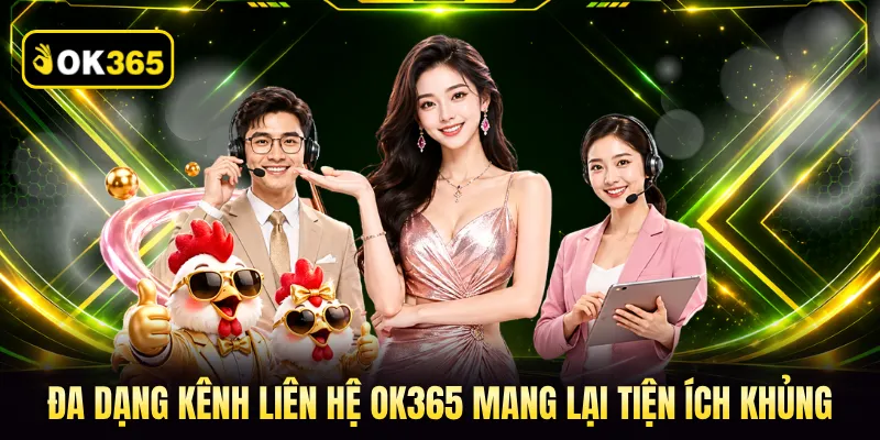 Đa dạng kênh liên hệ OK365 mang lại tiện ích khủng
