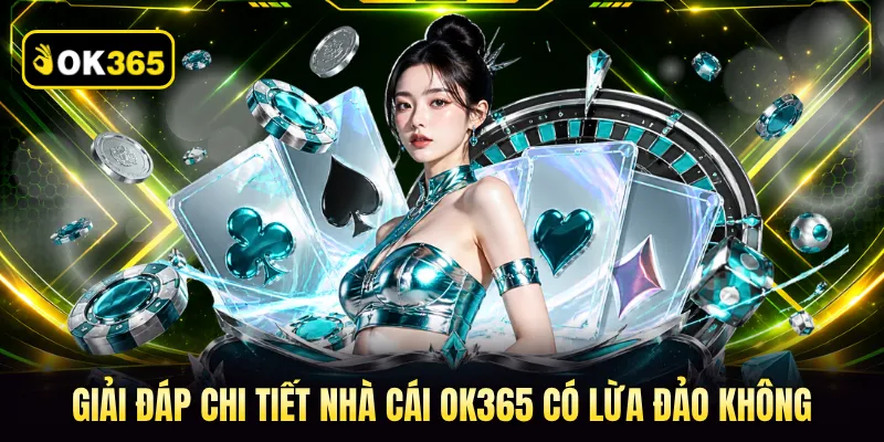 Giải đáp chi tiết nhà cái OK365 có lừa đảo không