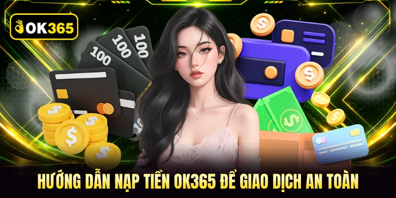 Hướng dẫn nạp tiền OK365 để giao dịch an toàn