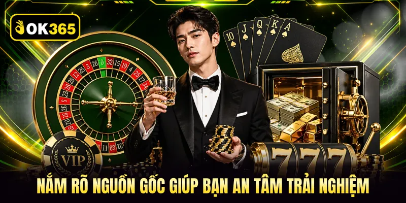 Nắm rõ nguồn gốc giúp bạn an tâm trải nghiệm