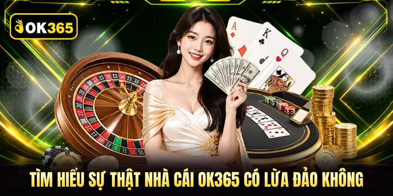 Tìm hiểu sự thật nhà cái OK365 có lừa đảo không
